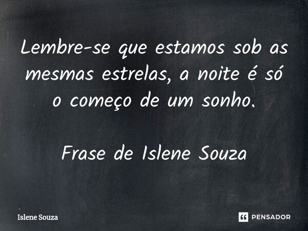 ⁠Lembre-se que estamos sob as mesmas estrelas, a noite é só o começo de um sonho. Frase de Islene Souza... Frase de Islene souza.