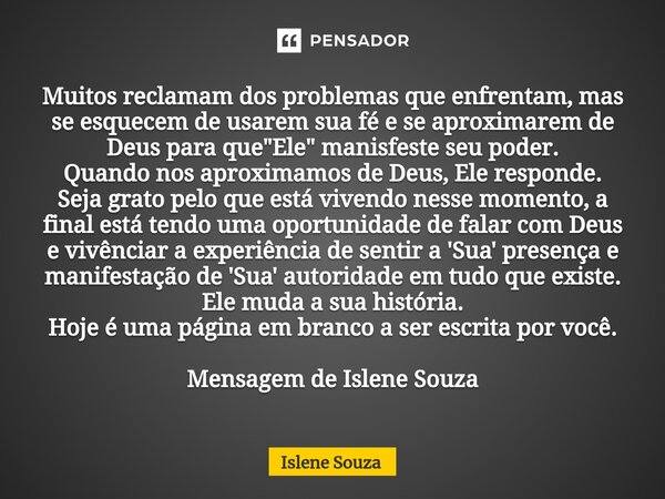 ⁠Muitos reclamam dos problemas que enfrentam, mas se esquecem de usarem sua fé e se aproximarem de Deus para que "Ele" manisfeste seu poder. Quando no... Frase de Islene souza.