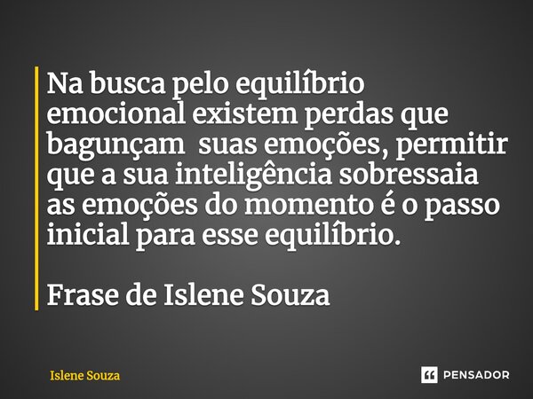 ⁠Na busca pelo equilíbrio emocional existem perdas que bagunçam suas emoções, permitir que a sua inteligência sobressaia as emoções do momento é o passo inicial... Frase de Islene souza.