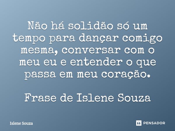 ⁠Não há solidão só um tempo para dançar comigo mesma, conversar com o meu eu e entender o que passa em meu coração. Frase de Islene Souza... Frase de Islene souza.