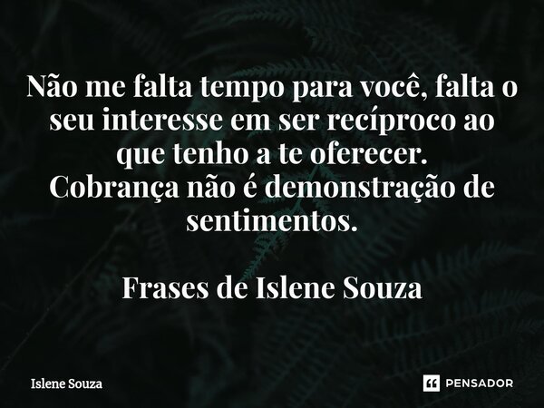 ⁠Não me falta tempo para você, falta o seu interesse em ser recíproco ao que tenho a te oferecer. Cobrança não é demonstração de sentimentos. Frases de Islene S... Frase de Islene souza.