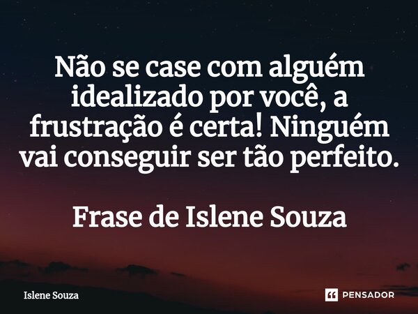 ⁠Não se case com alguém idealizado por você, a frustração é certa! Ninguém vai conseguir ser tão perfeito. Frase de Islene Souza... Frase de Islene souza.