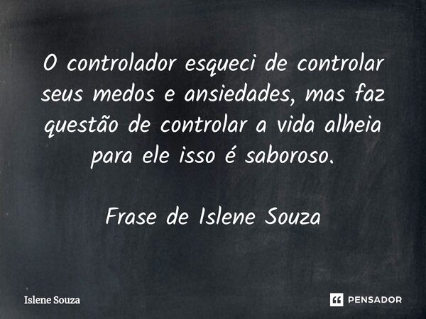⁠O controlador esqueci de controlar seus medos e ansiedades, mas faz questão de controlar a vida alheia para ele isso é saboroso. Frase de Islene Souza... Frase de Islene souza.