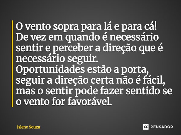 O vento sopra para lá e para cá! De vez em quando é necessário sentir e perceber a direção que é necessário seguir. Oportunidades estão a porta, seguir a direç... Frase de Islene souza.