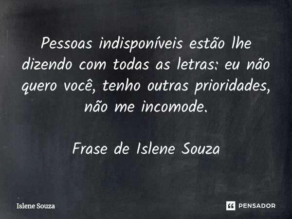 ⁠Pessoas indisponíveis estão lhe dizendo com todas as letras: eu não quero você, tenho outras prioridades, não me incomode. Frase de Islene Souza... Frase de Islene souza.