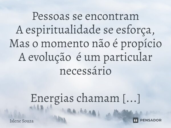 ⁠Pessoas se encontram A espiritualidade se esforça, Mas o momento não é propício A evolução é um particular necessário... Frase de Islene souza.