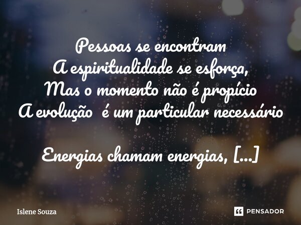 ⁠Pessoas se encontram A espiritualidade se esforça, Mas o momento não é propício A evolução é um particular necessário Energias chamam energias, Mas existe um d... Frase de Islene souza.