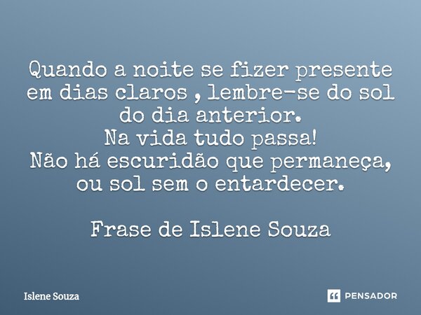 ⁠Quando a noite se fizer presente em dias claros , lembre-se do sol do dia anterior. Na vida tudo passa! Não há escuridão que permaneça, ou sol sem o entardecer... Frase de Islene souza.