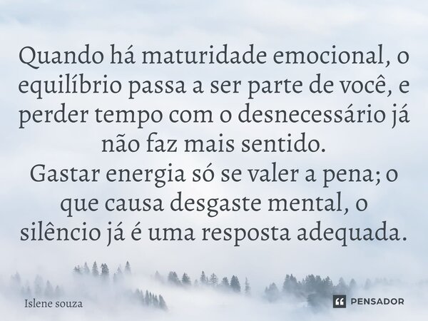 ⁠Quando há maturidade emocional, o equilíbrio passa a ser parte de você, e perder tempo com o desnecessário já não faz mais sentido. Gastar energia só se valer ... Frase de Islene souza.