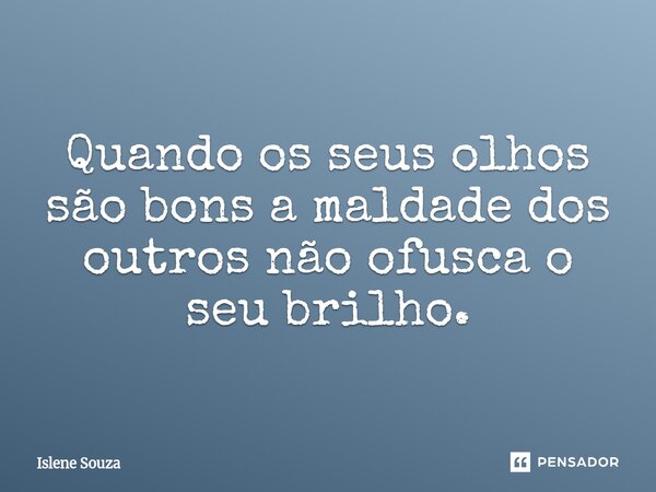 ⁠Quando os seus olhos são bons a maldade dos outros não ofusca o seu brilho.... Frase de Islene souza.