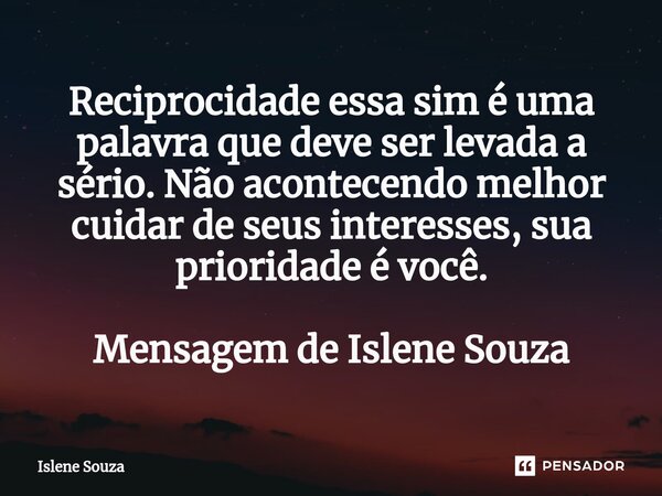 ⁠Reciprocidade essa sim é uma palavra que deve ser levada a sério. Não acontecendo melhor cuidar de seus interesses, sua prioridade é você. Mensagem de Islene S... Frase de Islene souza.