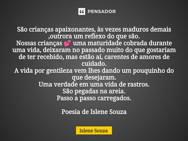 ⁠São crianças apaixonantes, às vezes maduros demais ,outrora um reflexo do que são. Nossas crianças 💕 uma maturidade cobrada durante uma vida, deixaram no passa... Frase de Islene souza.