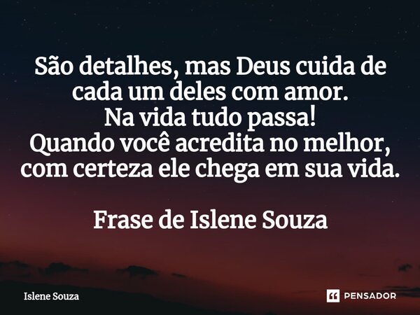 ⁠São detalhes, mas Deus cuida de cada um deles com amor. Na vida tudo passa! Quando você acredita no melhor, com certeza ele chega em sua vida. Frase de Islene ... Frase de Islene souza.