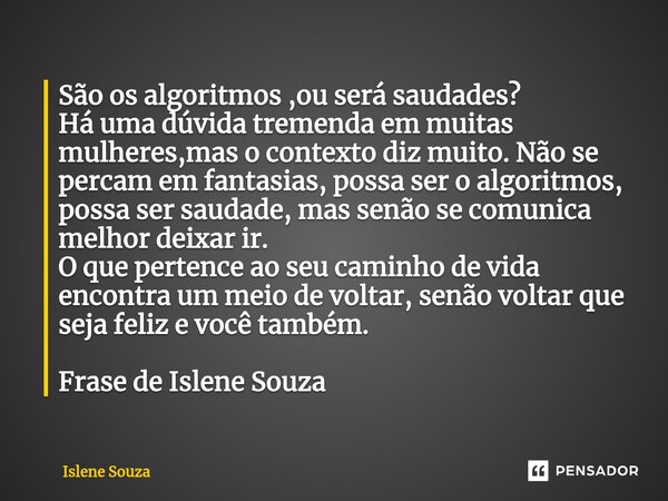 ⁠São os algoritmos ,ou será saudades? Há uma dúvida tremenda em muitas mulheres,mas o contexto diz muito. Não se percam em fantasias, possa ser o algoritmos, po... Frase de Islene souza.