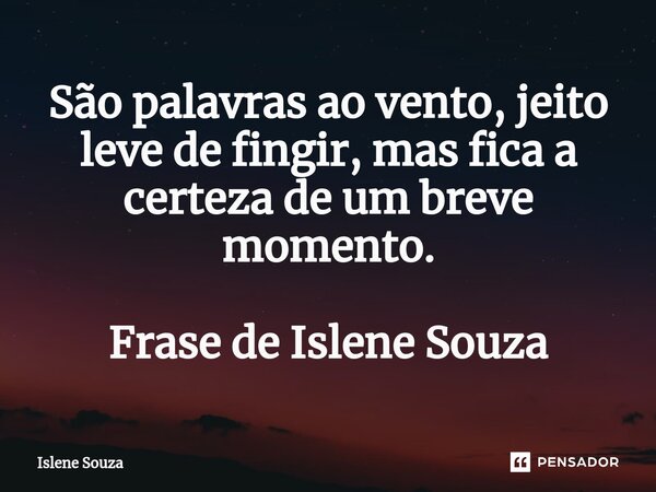 ⁠São palavras ao vento, jeito leve de fingir, mas fica a certeza de um breve momento. Frase de Islene Souza... Frase de Islene souza.