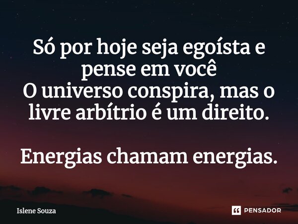 ⁠Só por hoje seja egoísta e pense em você O universo conspira, mas o livre arbítrio é um direito. Energias chamam energias.... Frase de Islene souza.