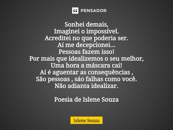 ⁠Sonhei demais, Imaginei o impossível. Acreditei no que poderia ser. Aí me decepcionei... Pessoas fazem isso! Por mais que idealizemos o seu melhor, Uma hora a ... Frase de Islene souza.