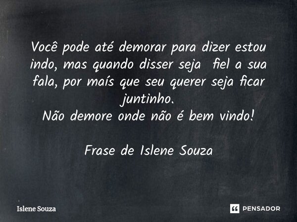 ⁠Você pode até demorar para dizer estou indo, mas quando disser seja fiel a sua fala, por maís que seu querer seja ficar juntinho. Não demore onde não é bem vin... Frase de Islene souza.