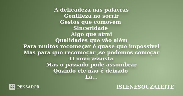 A delicadeza nas palavras Gentileza no sorrir Gestos que comovem Sinceridade Algo que atrai Qualidades que vão além Para muitos recomeçar é quase que impossível... Frase de ISLENESOUZALEITE.