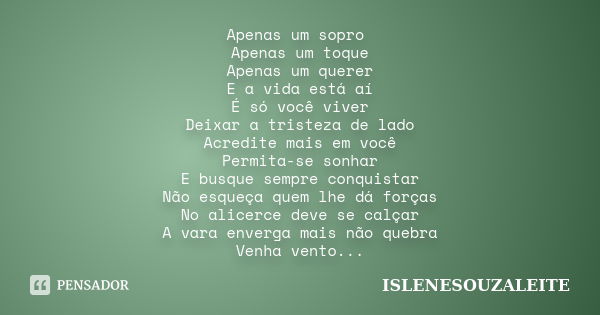 Apenas um sopro Apenas um toque Apenas um querer E a vida está aí É só você viver Deixar a tristeza de lado Acredite mais em você Permita-se sonhar E busque sem... Frase de ISLENESOUZALEITE.