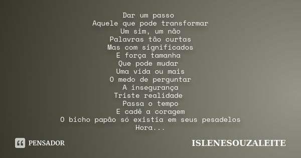 Dar um passo Aquele que pode transformar Um sim, um não Palavras tão curtas Mas com significados E força tamanha Que pode mudar Uma vida ou mais O medo de pergu... Frase de ISLENESOUZALEITE.