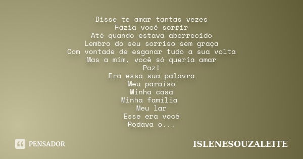 Disse te amar tantas vezes Fazia você sorrir Até quando estava aborrecido Lembro do seu sorriso sem graça Com vontade de esganar tudo a sua volta Mas a mim, voc... Frase de ISLENESOUZALEITE.