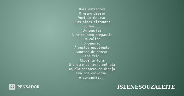 Dois estranhos O mesmo desejo Vontade de amar Duas almas distantes Sonhos... Um convite A noite como companhia Um cálice O cenário Á música envolvente Vontade d... Frase de ISLENESOUZALEITE.