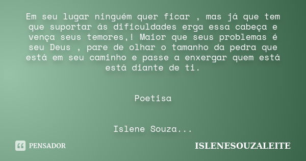 Em seu lugar ninguém quer ficar , mas já que tem que suportar ás dificuldades erga essa cabeça e vença seus temores,! Maior que seus problemas é seu Deus , pare... Frase de ISLENESOUZALEITE.