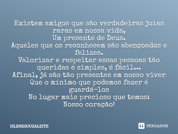 Existem amigos que são verdadeiras joias raras em nossa vida, Um presente de Deus. Aqueles que os reconhecem são abençoados e felizes. Valorizar e respeitar ess... Frase de ISLENESOUZALEITE.