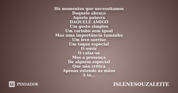 Há momentos que necessitamos Daquele abraço Aquela palavra DAQUELE AMIGO Um gesto simples Um carinho sem igual Mas uma importância tamanha Um leve sorriso Um to... Frase de ISLENESOUZALEITE.