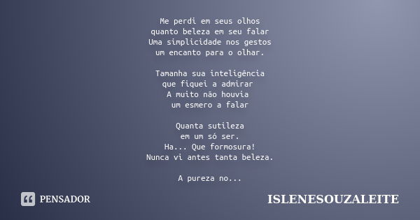 Me perdi em seus olhos quanto beleza em seu falar Uma simplicidade nos gestos um encanto para o olhar. Tamanha sua inteligência que fiquei a admirar A muito não... Frase de ISLENESOUZALEITE.