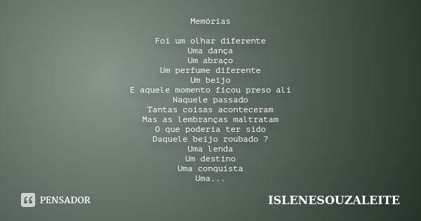 Memórias Foi um olhar diferente Uma dança Um abraço Um perfume diferente Um beijo E aquele momento ficou preso ali Naquele passado Tantas coisas aconteceram Mas... Frase de IsleneSouzaLeite.