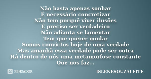 Não basta apenas sonhar É necessário concretizar Não tem porquê viver ilusões É preciso ser verdadeiro Não adianta se lamentar Tem que querer mudar Somos convic... Frase de ISLENESOUZALEITE.