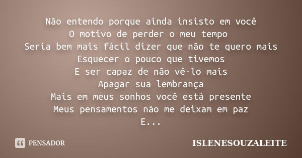 Não entendo porque ainda insisto em você O motivo de perder o meu tempo Seria bem mais fácil dizer que não te quero mais Esquecer o pouco que tivemos E ser capa... Frase de ISLENESOUZALEITE.