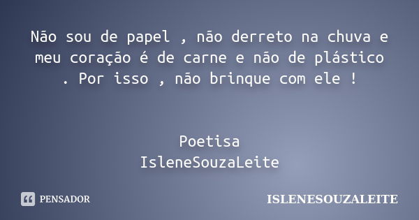 Não sou de papel , não derreto na chuva e meu coração é de carne e não de plástico . Por isso , não brinque com ele ! Poetisa IsleneSouzaLeite... Frase de IsleneSouzaLeite.