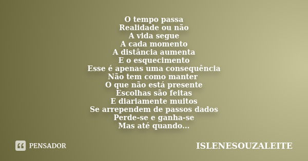 O tempo passa Realidade ou não A vida segue A cada momento A distância aumenta E o esquecimento Esse é apenas uma consequência Não tem como manter O que não est... Frase de ISLENESOUZALEITE.