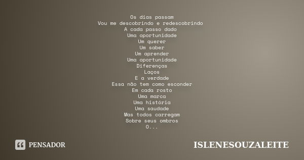 Os dias passam Vou me descobrindo e redescobrindo A cada passo dado Uma oportunidade Um querer Um saber Um aprender Uma oportunidade Diferenças Laços E a verdad... Frase de ISLENESOUZALEITE.