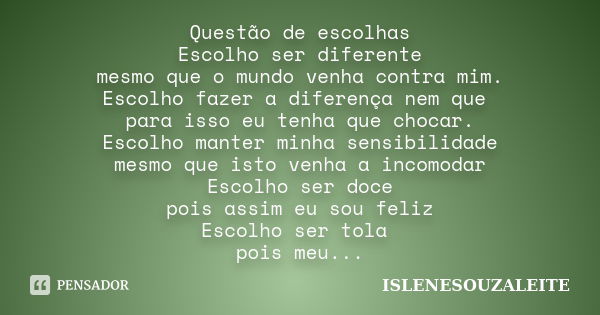 Questão de escolhas Escolho ser diferente mesmo que o mundo venha contra mim. Escolho fazer a diferença nem que para isso eu tenha que chocar. Escolho manter mi... Frase de ISLENESOUZALEITE.