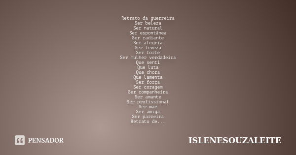 Retrato da guerreira Ser beleza Ser natural Ser espontânea Ser radiante Ser alegria Ser leveza Ser forte Ser mulher verdadeira Que senti Que luta Que chora Que ... Frase de ISLENESOUZALEITE.