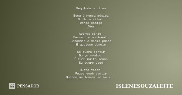 Seguindo o ritmo Essa é nossa música Sinta o ritmo Dança comigo Vêm Apenas sinta Perceba o movimento Dançamos o mesmo passo É gostoso demais Só quero sentir Dan... Frase de ISLENESOUZALEITE.