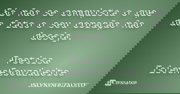 Só não se conquista o que de fato o seu coração não deseja. Poetisa IsleneSouzaLeite... Frase de IsleneSouzaLeite.