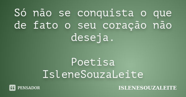 Só não se conquista o que de fato o seu coração não deseja. Poetisa IsleneSouzaLeite... Frase de IsleneSouzaLeite.