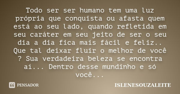 Todo ser ser humano tem uma luz própria que conquista ou afasta quem está ao seu lado, quando refletida em seu caráter em seu jeito de ser o seu dia a dia fica ... Frase de ISLENESOUZALEITE.