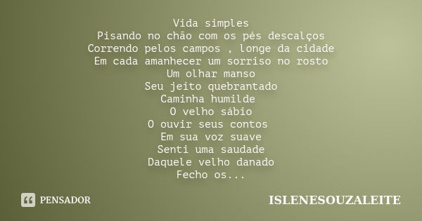 Vida simples Pisando no chão com os pés descalços Correndo pelos campos , longe da cidade Em cada amanhecer um sorriso no rosto Um olhar manso Seu jeito quebran... Frase de ISLENESOUZALEITE.