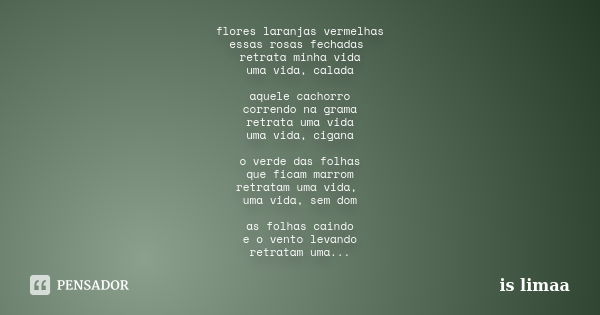 flores laranjas vermelhas essas rosas fechadas retrata minha vida uma vida, calada aquele cachorro correndo na grama retrata uma vida uma vida, cigana o verde d... Frase de is limaa.