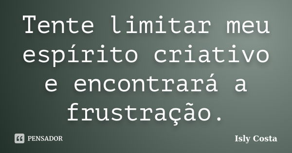 Tente limitar meu espírito criativo e encontrará a frustração.... Frase de Isly Costa.