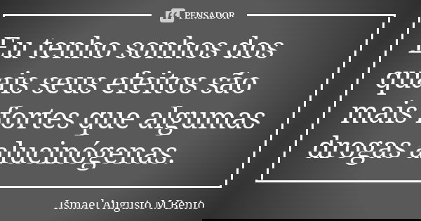 Eu tenho sonhos dos quais seus efeitos são mais fortes que algumas drogas alucinógenas.... Frase de Ismael Augusto M Bento.