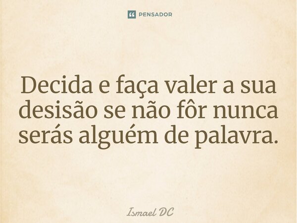⁠Decida e faça valer a sua desisão se não fôr nunca serás alguém de palavra.... Frase de Ismael DC.