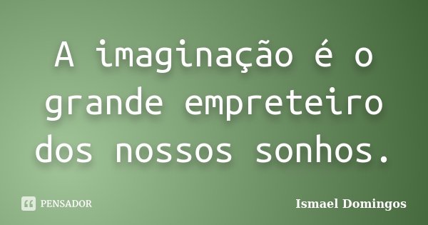 A imaginação é o grande empreteiro dos nossos sonhos.... Frase de Ismael Domingos.