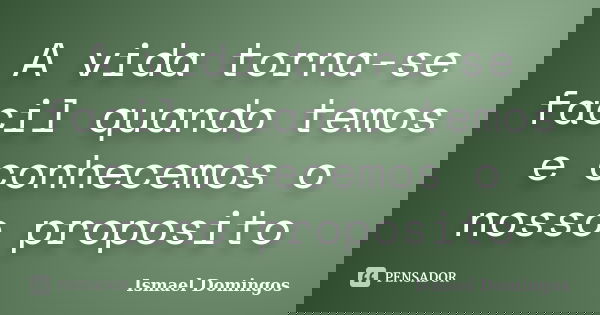 A vida torna-se facil quando temos e conhecemos o nosso proposito... Frase de Ismael domingos.